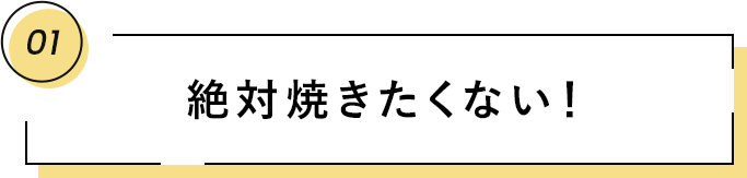 01 絶対焼きたくない!