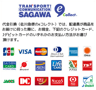代金引換(佐川のeコレクト)では、配達員が商品をお届けに伺った際に、お現金、下記のクレジットカード、デビットカードのいずれかのお支払方法がお選び頂けます。|JCB・VISA・MASTER・DinersClub・AMERICAN EXPRESS・Orico・SAISON・ポケットカード・AEON・Life・アプラス・TS3・JACCS・DC・UFJ・Nicos・MUFG・J-Debit